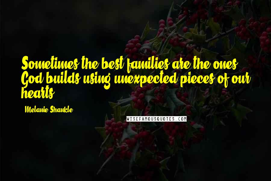 Melanie Shankle Quotes: Sometimes the best families are the ones God builds using unexpected pieces of our hearts.