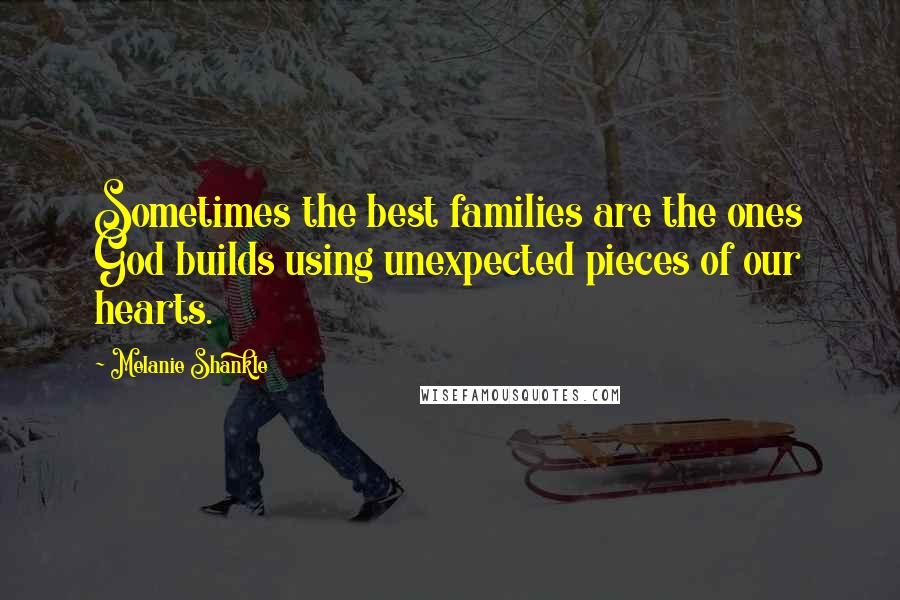 Melanie Shankle Quotes: Sometimes the best families are the ones God builds using unexpected pieces of our hearts.