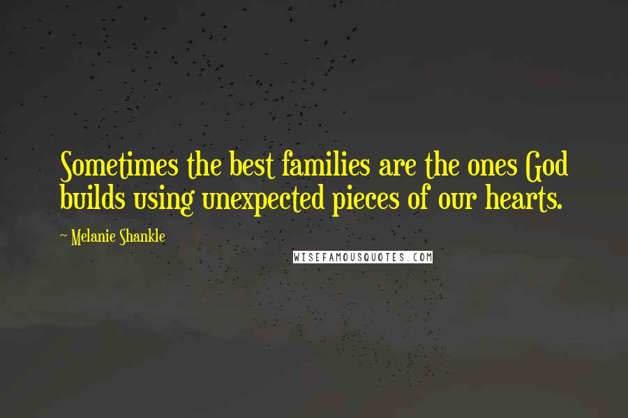 Melanie Shankle Quotes: Sometimes the best families are the ones God builds using unexpected pieces of our hearts.