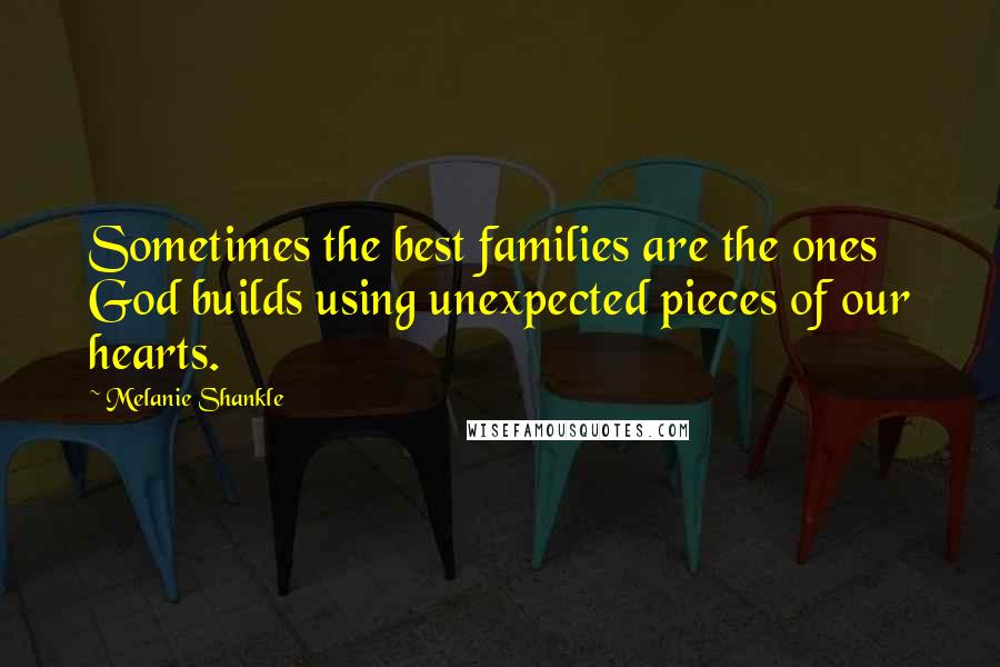 Melanie Shankle Quotes: Sometimes the best families are the ones God builds using unexpected pieces of our hearts.