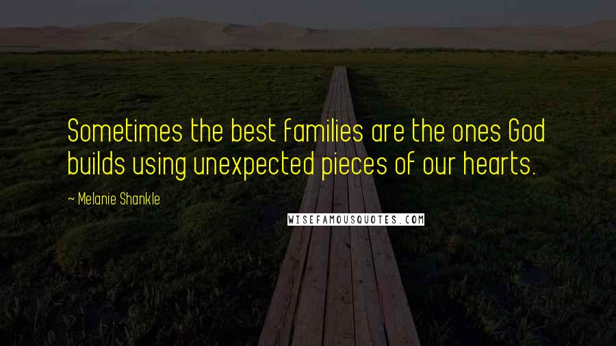 Melanie Shankle Quotes: Sometimes the best families are the ones God builds using unexpected pieces of our hearts.
