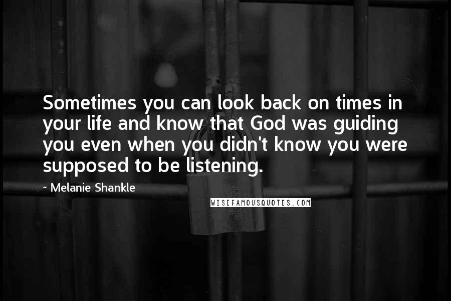 Melanie Shankle Quotes: Sometimes you can look back on times in your life and know that God was guiding you even when you didn't know you were supposed to be listening.