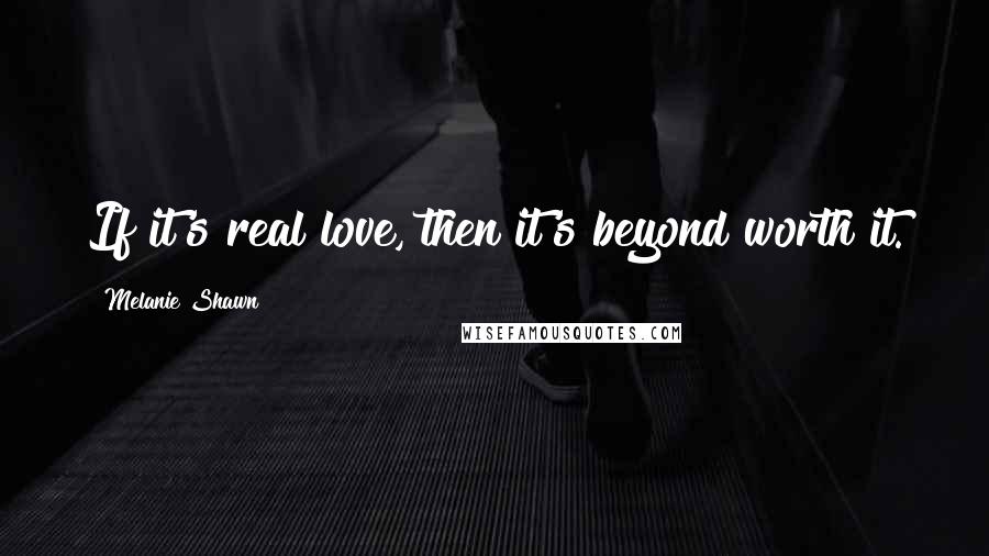 Melanie Shawn Quotes: If it's real love, then it's beyond worth it.