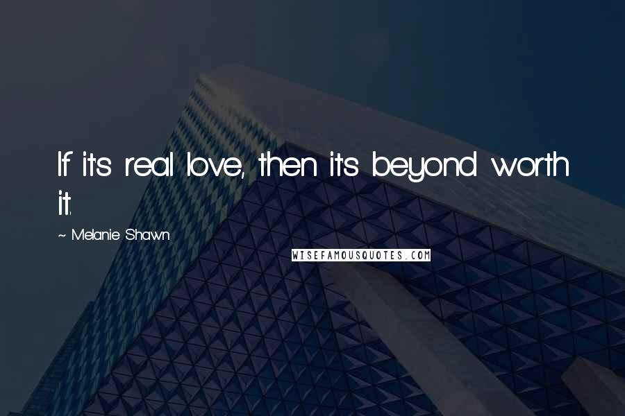 Melanie Shawn Quotes: If it's real love, then it's beyond worth it.