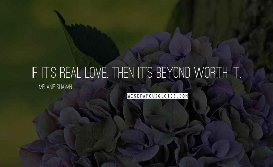 Melanie Shawn Quotes: If it's real love, then it's beyond worth it.