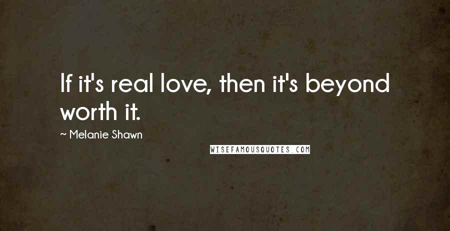 Melanie Shawn Quotes: If it's real love, then it's beyond worth it.