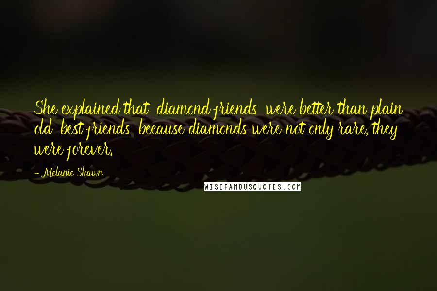 Melanie Shawn Quotes: She explained that 'diamond friends' were better than plain old 'best friends' because diamonds were not only rare, they were forever.