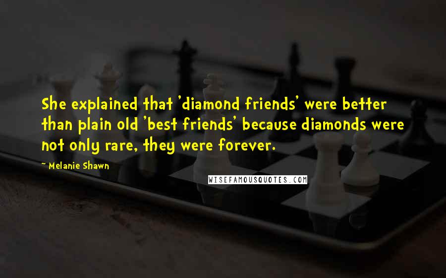 Melanie Shawn Quotes: She explained that 'diamond friends' were better than plain old 'best friends' because diamonds were not only rare, they were forever.