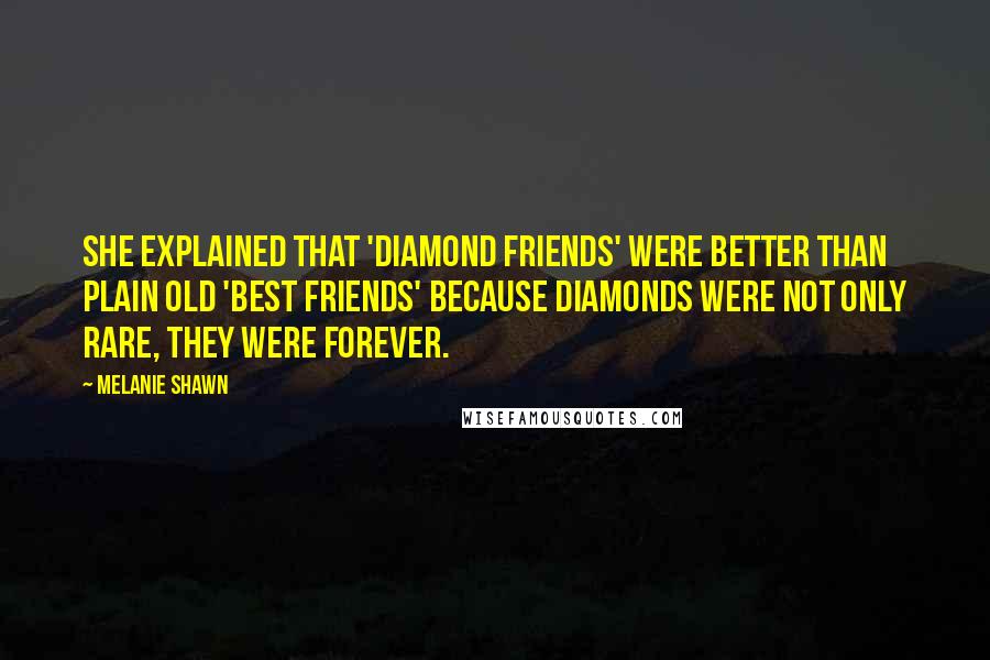 Melanie Shawn Quotes: She explained that 'diamond friends' were better than plain old 'best friends' because diamonds were not only rare, they were forever.