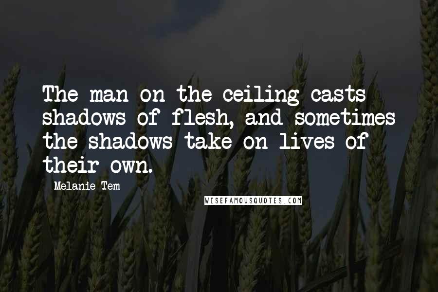Melanie Tem Quotes: The man on the ceiling casts shadows of flesh, and sometimes the shadows take on lives of their own.