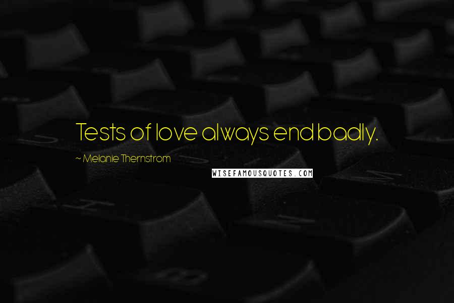 Melanie Thernstrom Quotes: Tests of love always end badly.