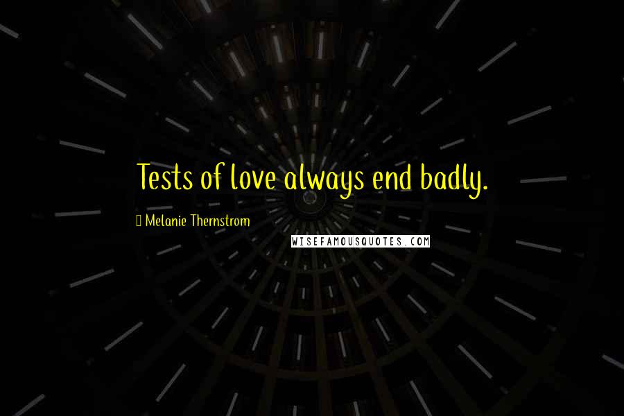 Melanie Thernstrom Quotes: Tests of love always end badly.