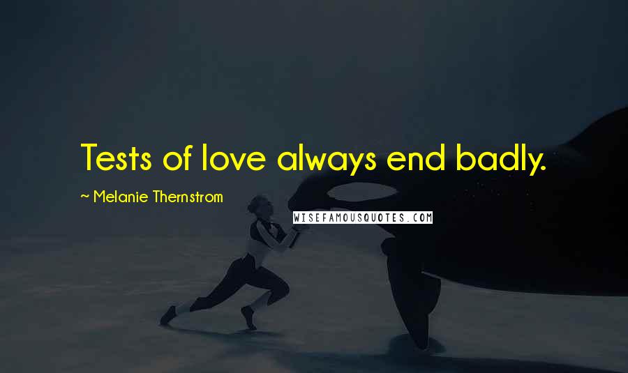 Melanie Thernstrom Quotes: Tests of love always end badly.