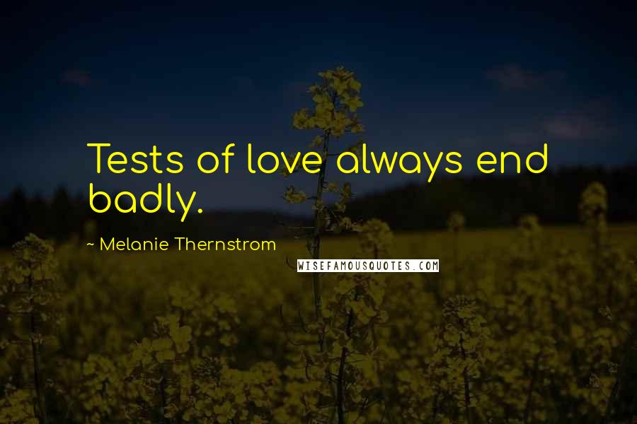 Melanie Thernstrom Quotes: Tests of love always end badly.