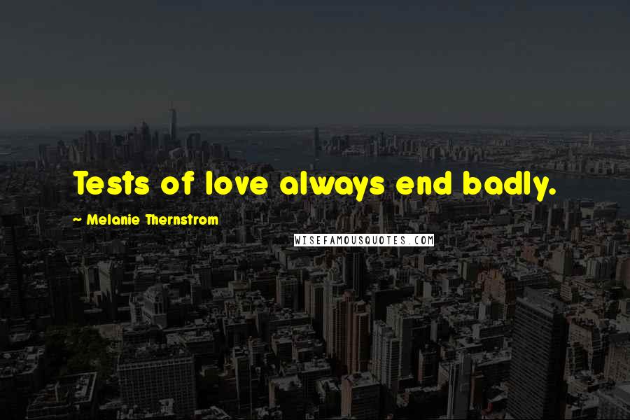 Melanie Thernstrom Quotes: Tests of love always end badly.