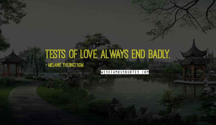 Melanie Thernstrom Quotes: Tests of love always end badly.