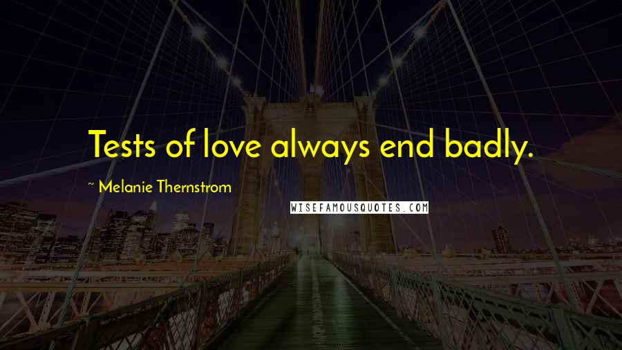 Melanie Thernstrom Quotes: Tests of love always end badly.