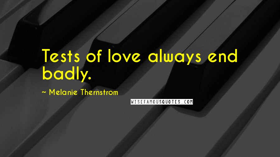 Melanie Thernstrom Quotes: Tests of love always end badly.