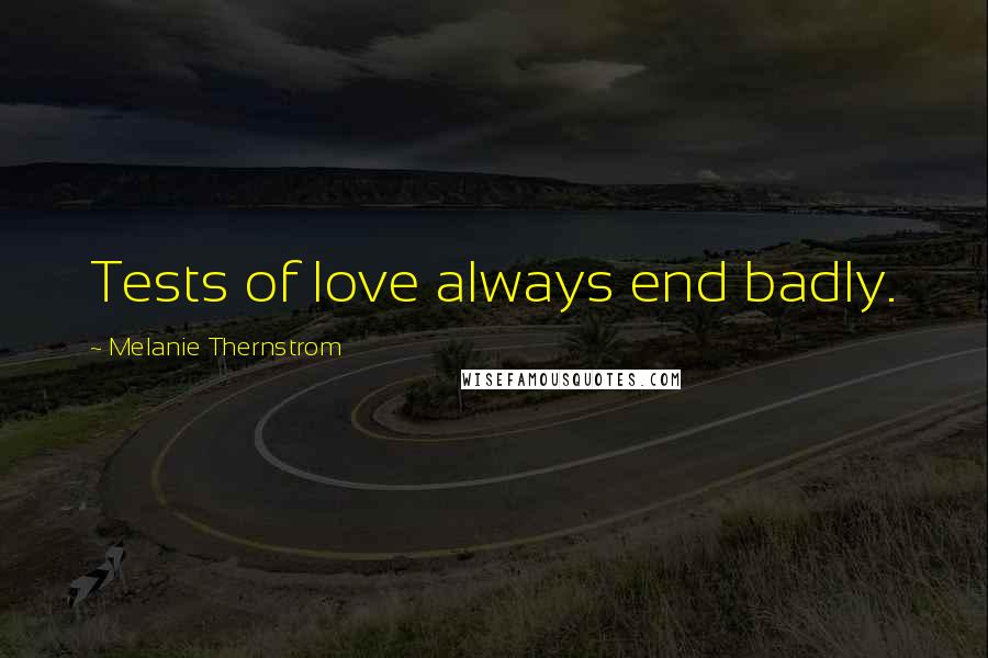 Melanie Thernstrom Quotes: Tests of love always end badly.