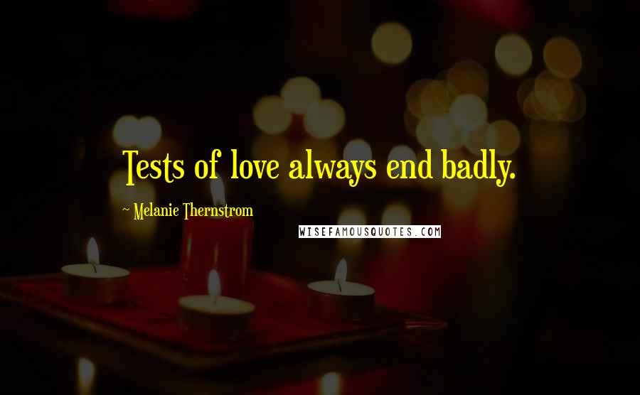 Melanie Thernstrom Quotes: Tests of love always end badly.