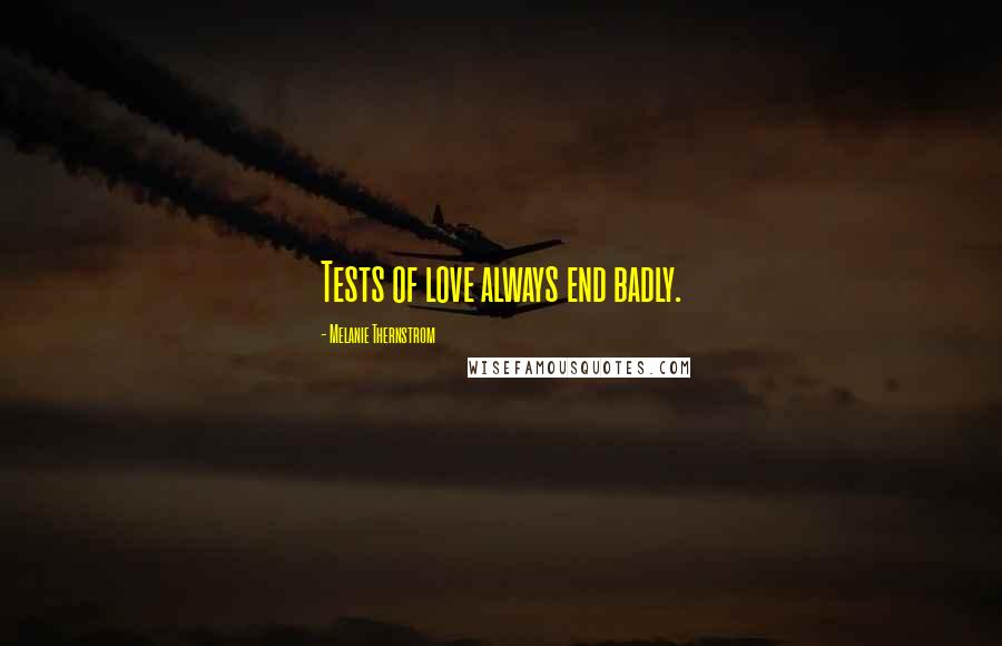 Melanie Thernstrom Quotes: Tests of love always end badly.