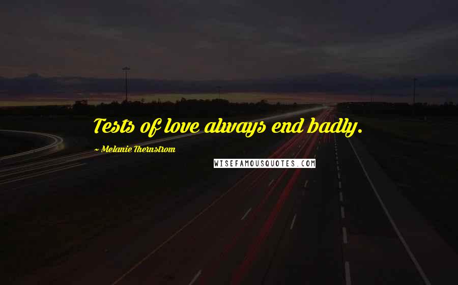 Melanie Thernstrom Quotes: Tests of love always end badly.