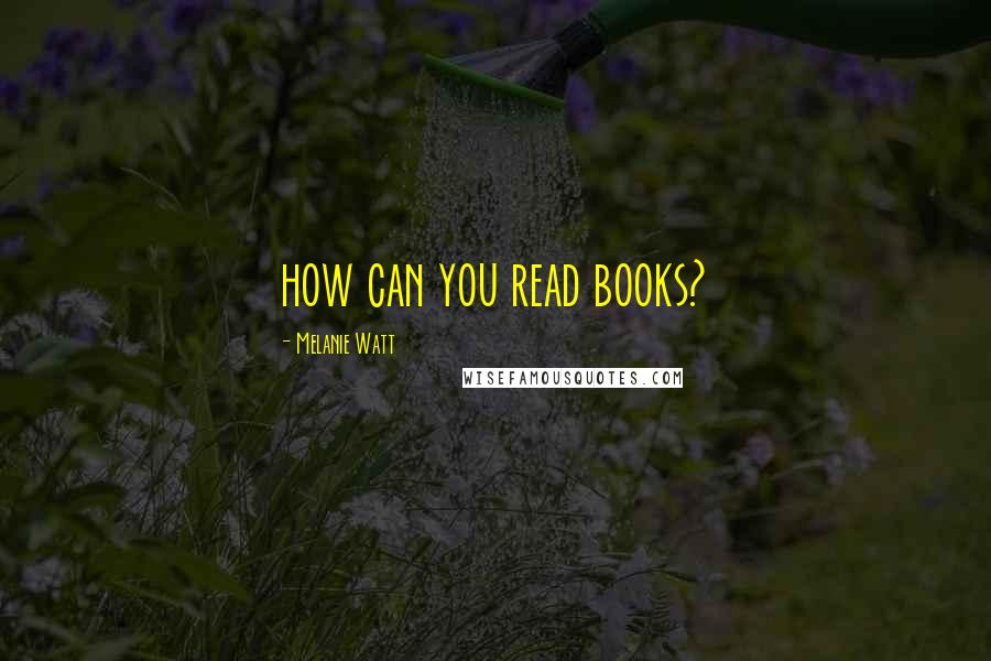 Melanie Watt Quotes: how can you read books?