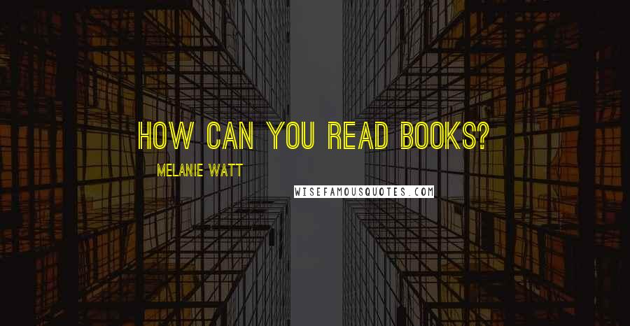Melanie Watt Quotes: how can you read books?