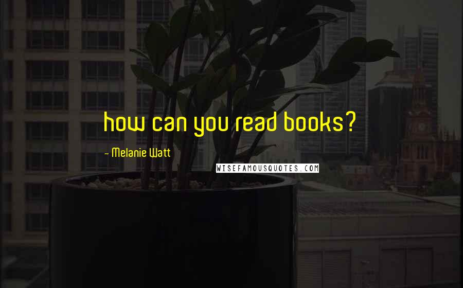 Melanie Watt Quotes: how can you read books?