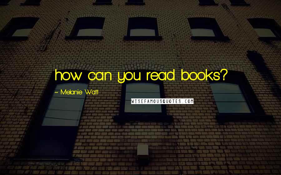 Melanie Watt Quotes: how can you read books?