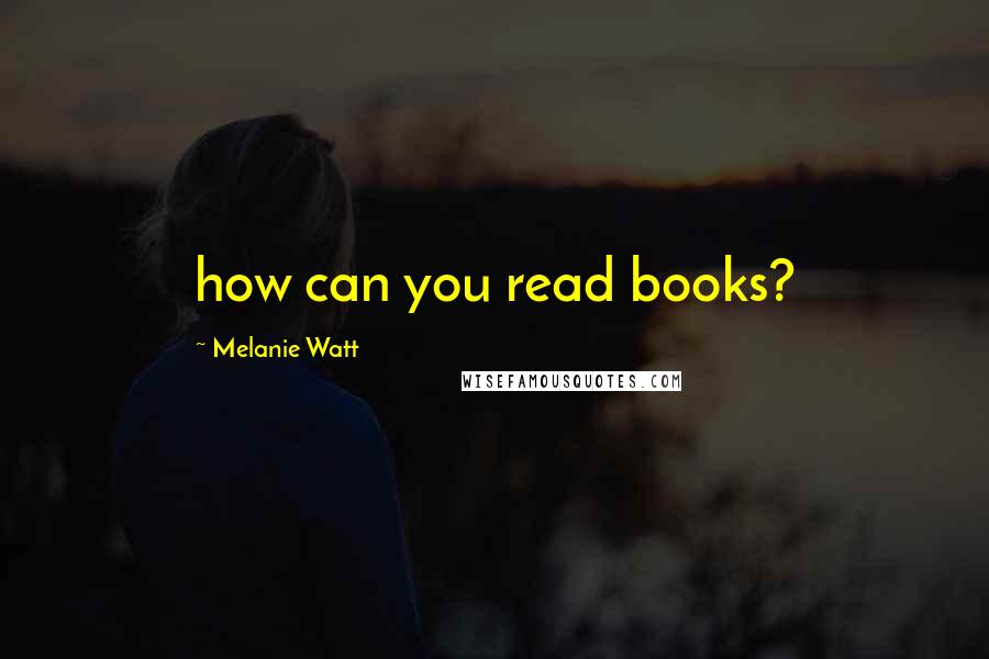 Melanie Watt Quotes: how can you read books?