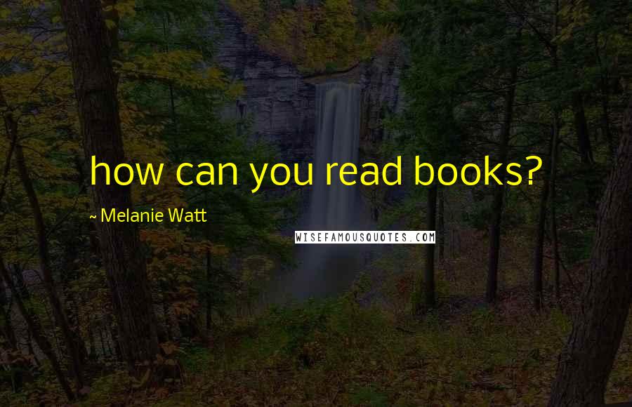 Melanie Watt Quotes: how can you read books?