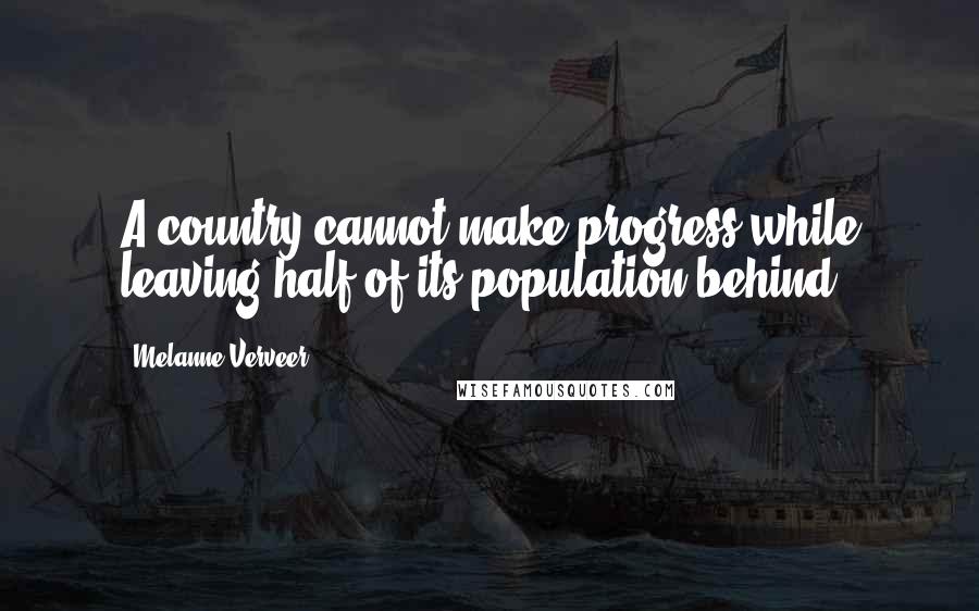 Melanne Verveer Quotes: A country cannot make progress while leaving half of its population behind.