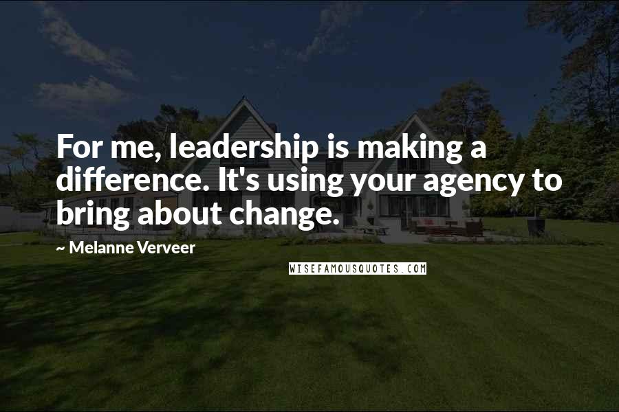 Melanne Verveer Quotes: For me, leadership is making a difference. It's using your agency to bring about change.