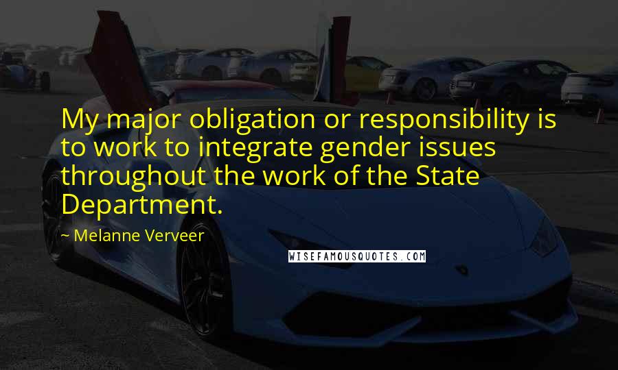 Melanne Verveer Quotes: My major obligation or responsibility is to work to integrate gender issues throughout the work of the State Department.