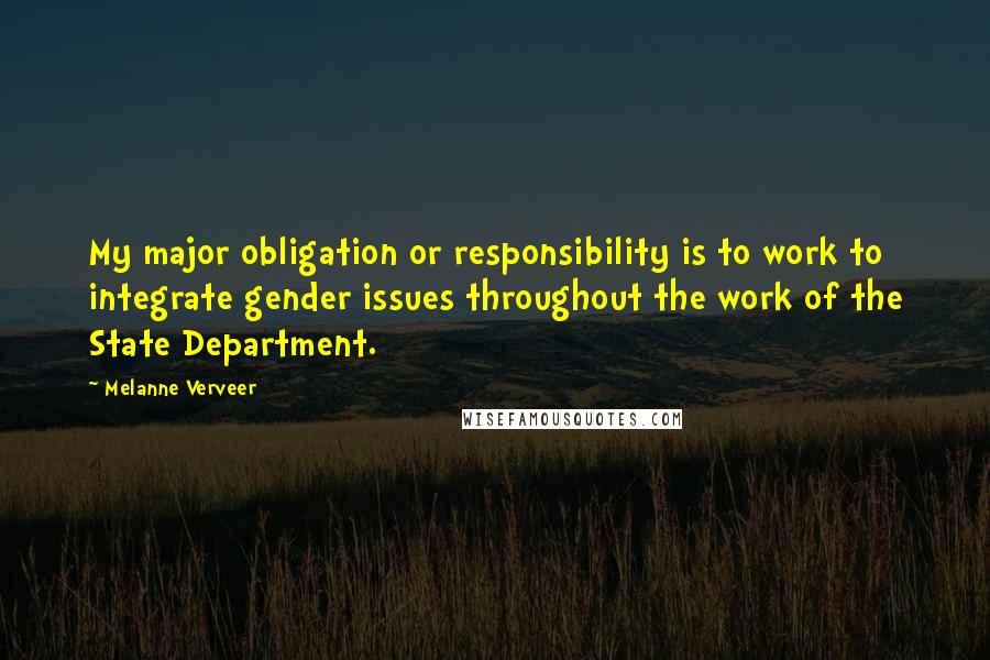 Melanne Verveer Quotes: My major obligation or responsibility is to work to integrate gender issues throughout the work of the State Department.