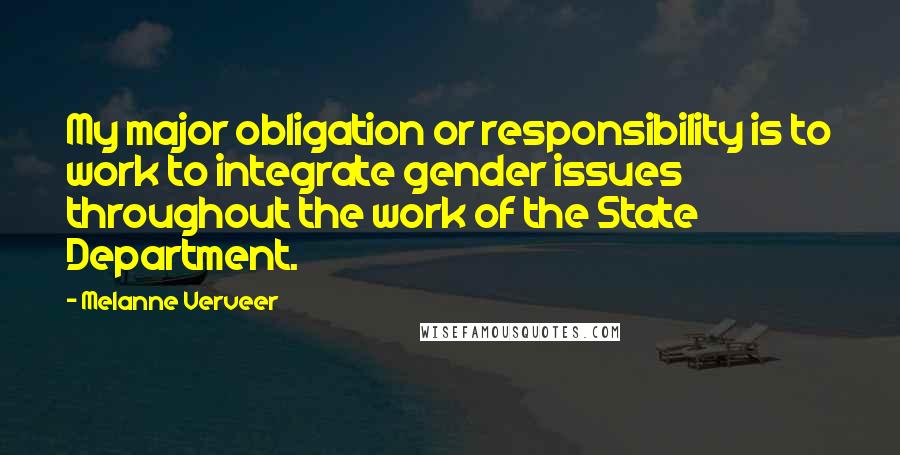 Melanne Verveer Quotes: My major obligation or responsibility is to work to integrate gender issues throughout the work of the State Department.