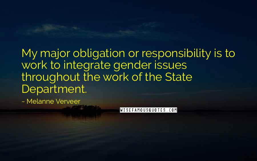 Melanne Verveer Quotes: My major obligation or responsibility is to work to integrate gender issues throughout the work of the State Department.
