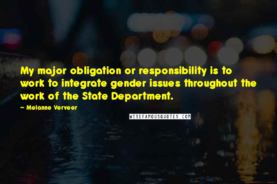 Melanne Verveer Quotes: My major obligation or responsibility is to work to integrate gender issues throughout the work of the State Department.