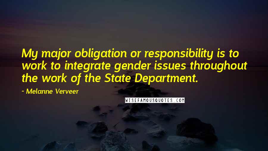 Melanne Verveer Quotes: My major obligation or responsibility is to work to integrate gender issues throughout the work of the State Department.