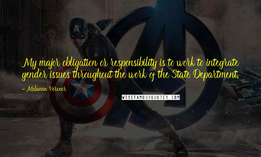 Melanne Verveer Quotes: My major obligation or responsibility is to work to integrate gender issues throughout the work of the State Department.