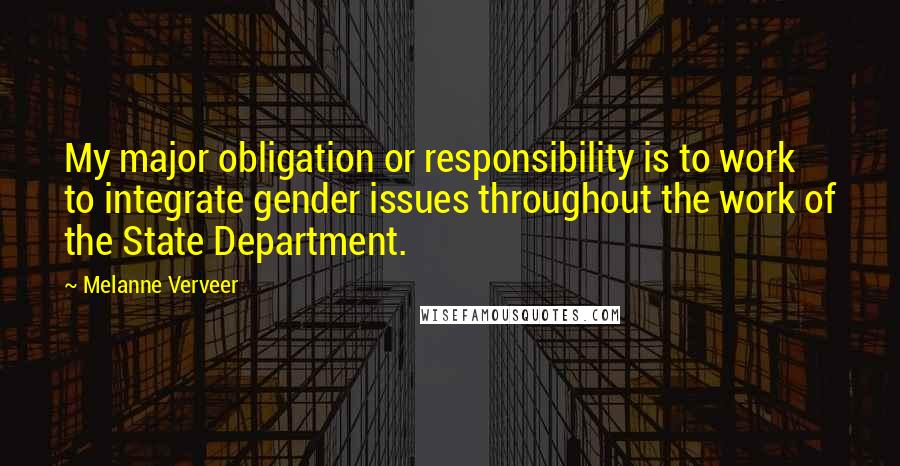 Melanne Verveer Quotes: My major obligation or responsibility is to work to integrate gender issues throughout the work of the State Department.