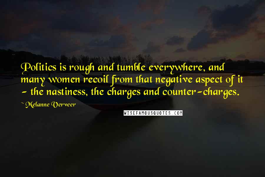 Melanne Verveer Quotes: Politics is rough and tumble everywhere, and many women recoil from that negative aspect of it - the nastiness, the charges and counter-charges.