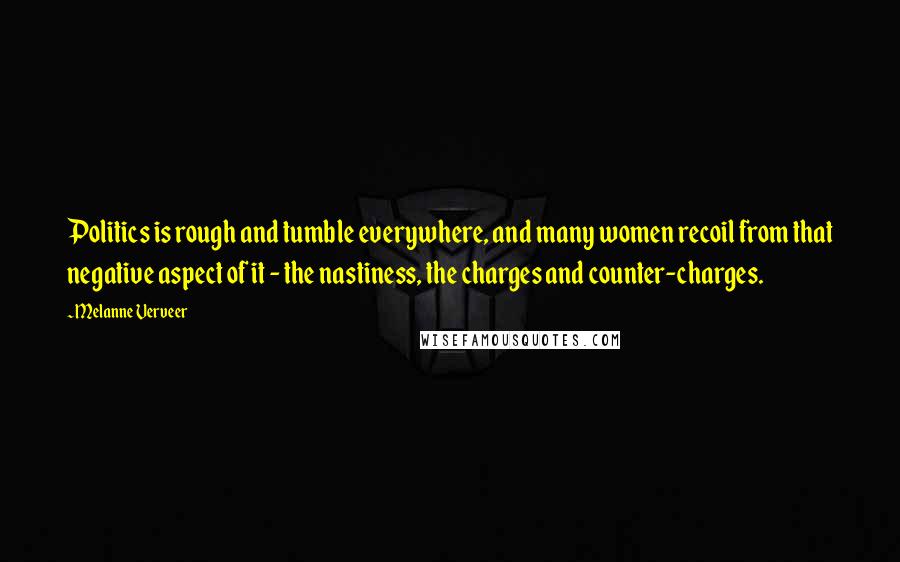 Melanne Verveer Quotes: Politics is rough and tumble everywhere, and many women recoil from that negative aspect of it - the nastiness, the charges and counter-charges.