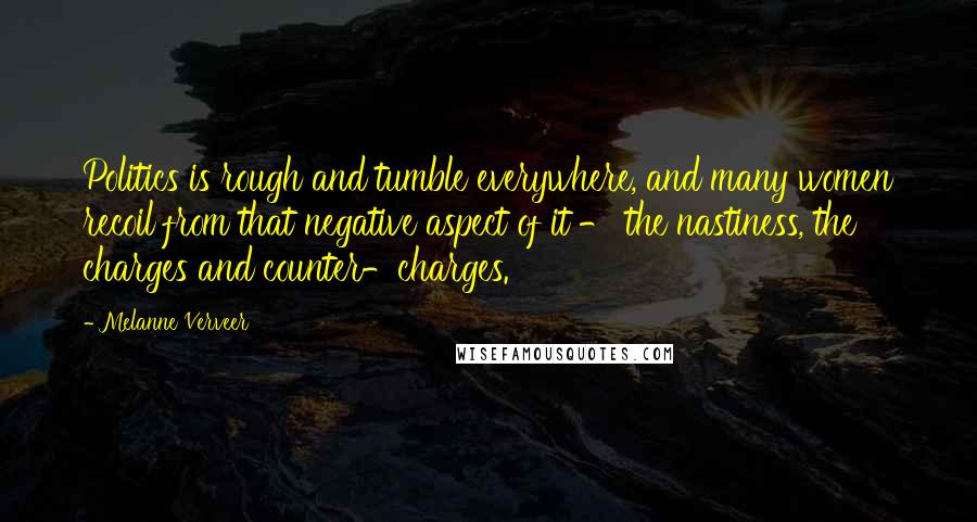 Melanne Verveer Quotes: Politics is rough and tumble everywhere, and many women recoil from that negative aspect of it - the nastiness, the charges and counter-charges.