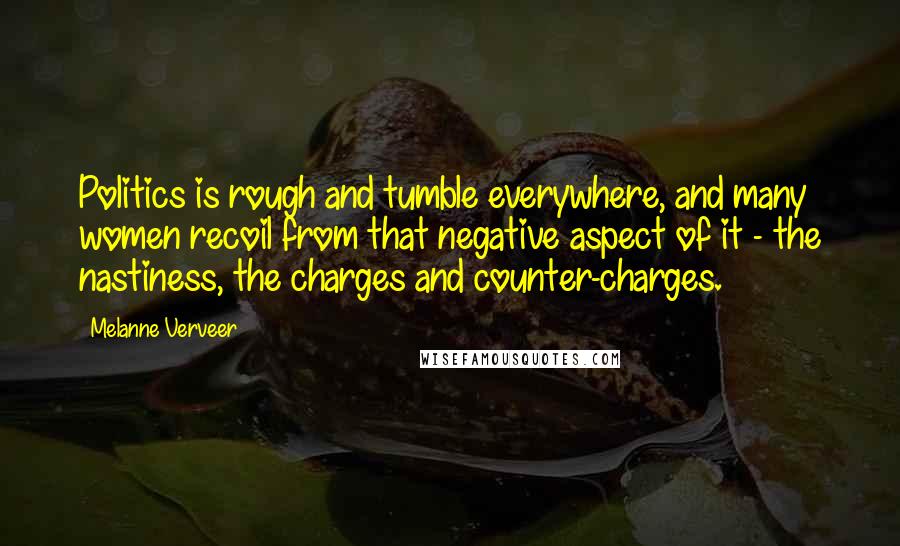 Melanne Verveer Quotes: Politics is rough and tumble everywhere, and many women recoil from that negative aspect of it - the nastiness, the charges and counter-charges.