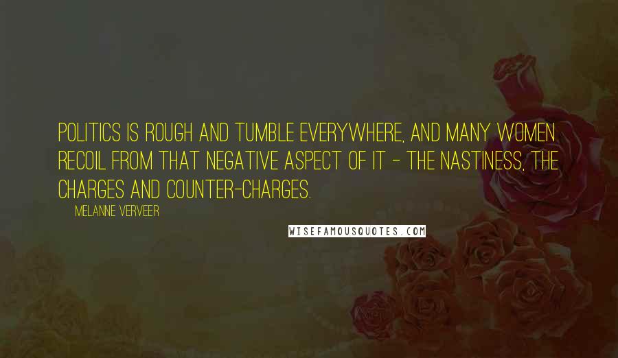 Melanne Verveer Quotes: Politics is rough and tumble everywhere, and many women recoil from that negative aspect of it - the nastiness, the charges and counter-charges.