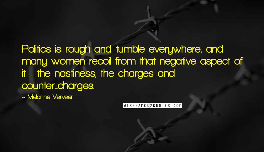 Melanne Verveer Quotes: Politics is rough and tumble everywhere, and many women recoil from that negative aspect of it - the nastiness, the charges and counter-charges.