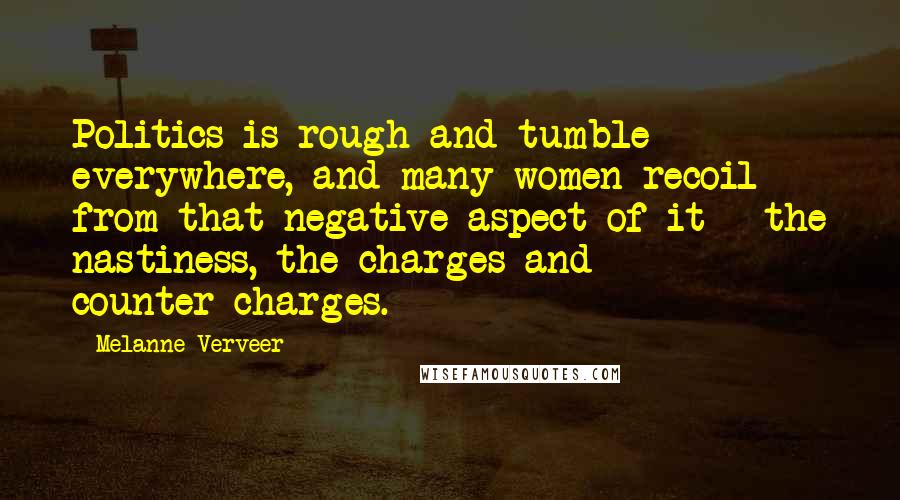 Melanne Verveer Quotes: Politics is rough and tumble everywhere, and many women recoil from that negative aspect of it - the nastiness, the charges and counter-charges.