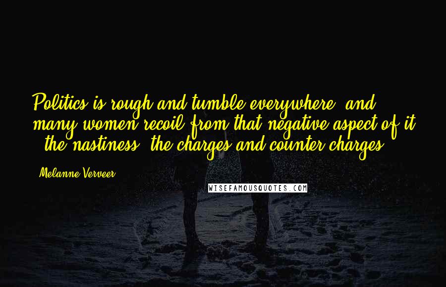 Melanne Verveer Quotes: Politics is rough and tumble everywhere, and many women recoil from that negative aspect of it - the nastiness, the charges and counter-charges.